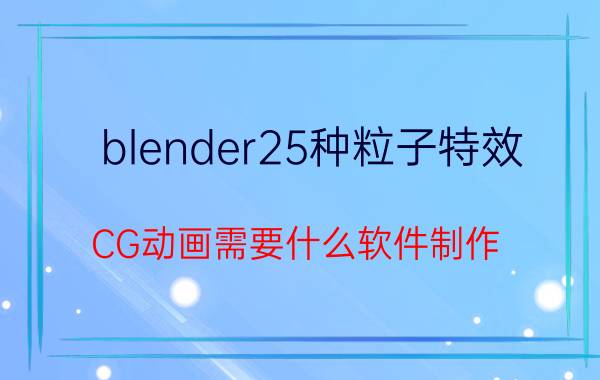 blender25种粒子特效 CG动画需要什么软件制作，怎样学习？